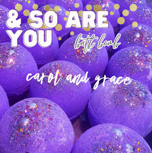 & SO ARE YOU BATH BOMB
